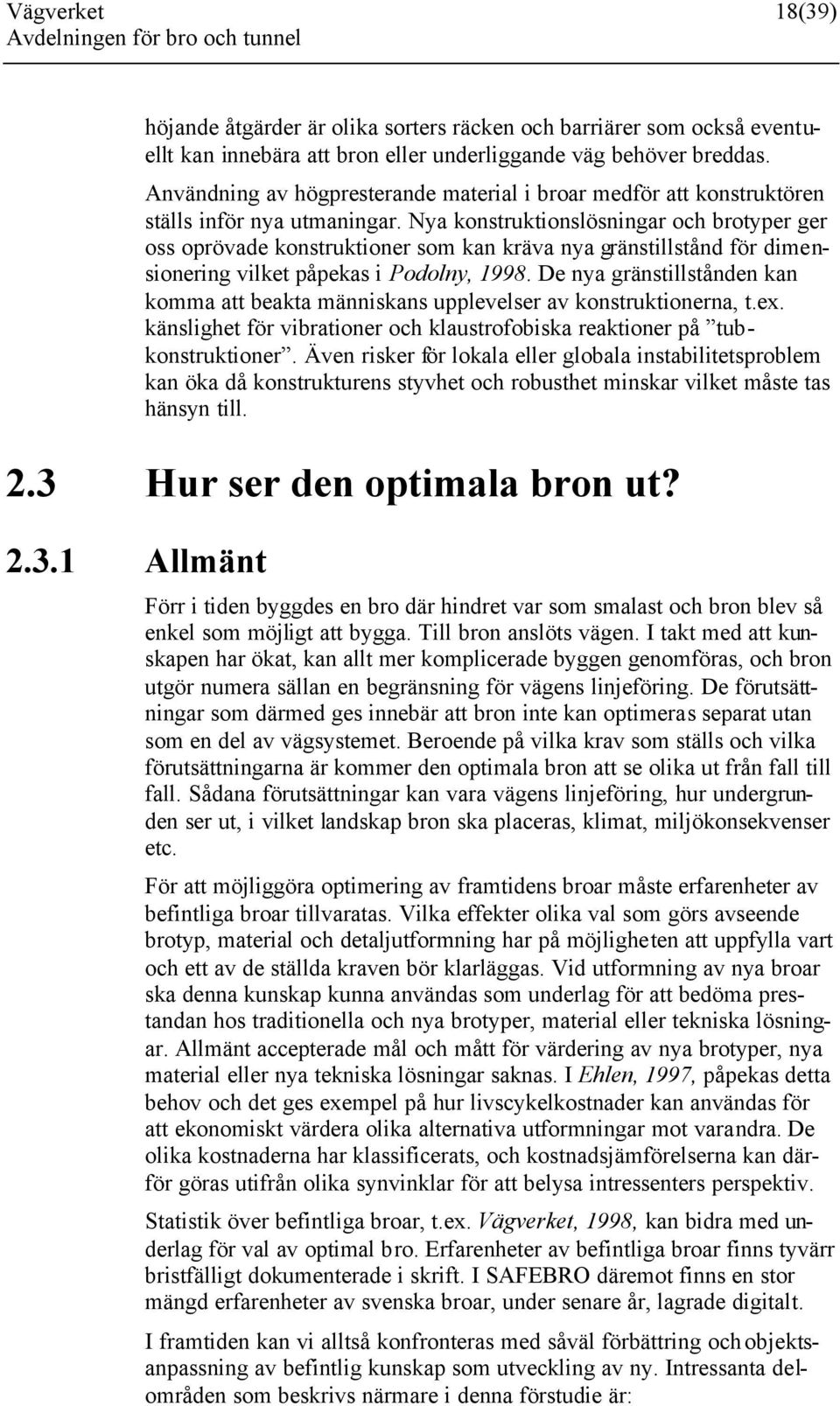 Nya konstruktionslösningar och brotyper ger oss oprövade konstruktioner som kan kräva nya gränstillstånd för dimensionering vilket påpekas i Podolny, 1998.