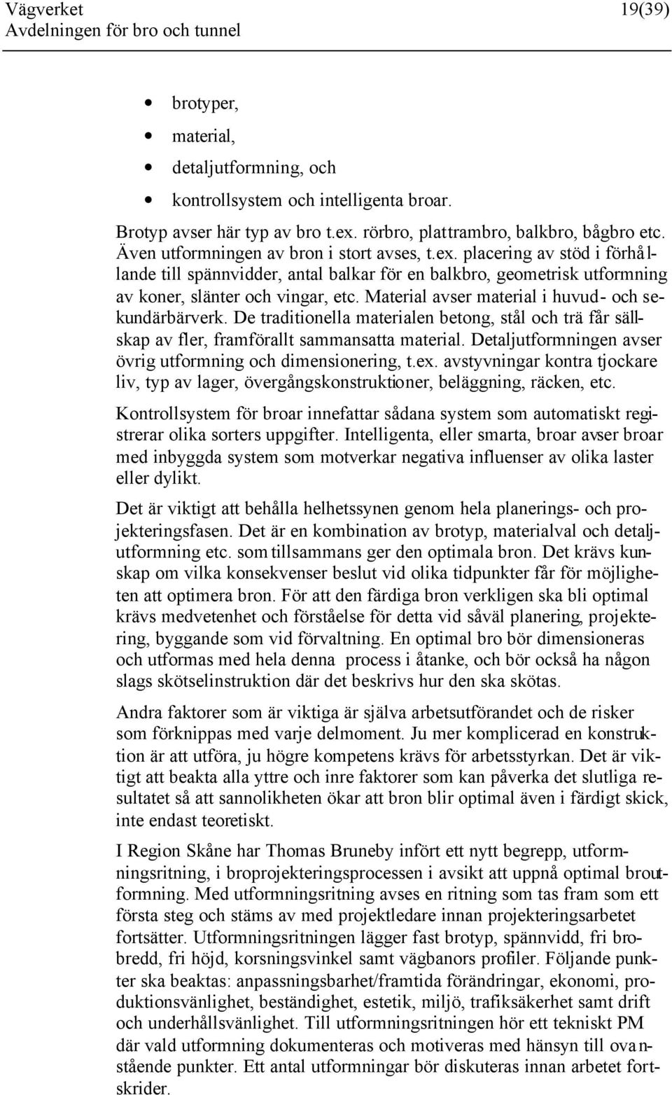 Material avser material i huvud- och sekundärbärverk. De traditionella materialen betong, stål och trä får sällskap av fler, framförallt sammansatta material.