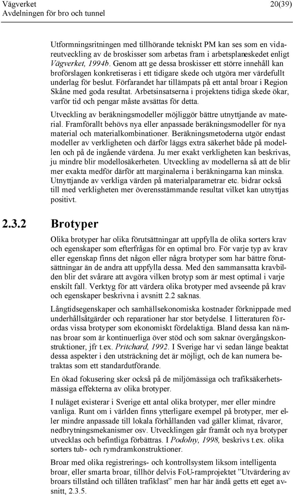 Förfarandet har tillämpats på ett antal broar i Region Skåne med goda resultat. Arbetsinsatserna i projektens tidiga skede ökar, varför tid och pengar måste avsättas för detta.