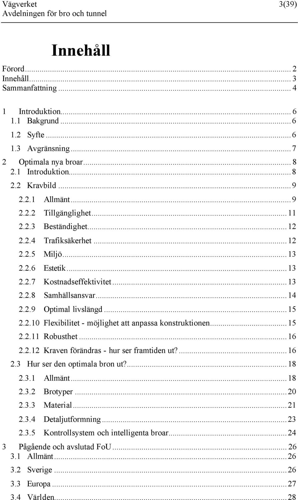 ..15 2.2.10 Flexibilitet - möjlighet att anpassa konstruktionen...15 2.2.11 Robusthet...16 2.2.12 Kraven förändras - hur ser framtiden ut?...16 2.3 Hur ser den optimala bron ut?...18 2.3.1 Allmänt.