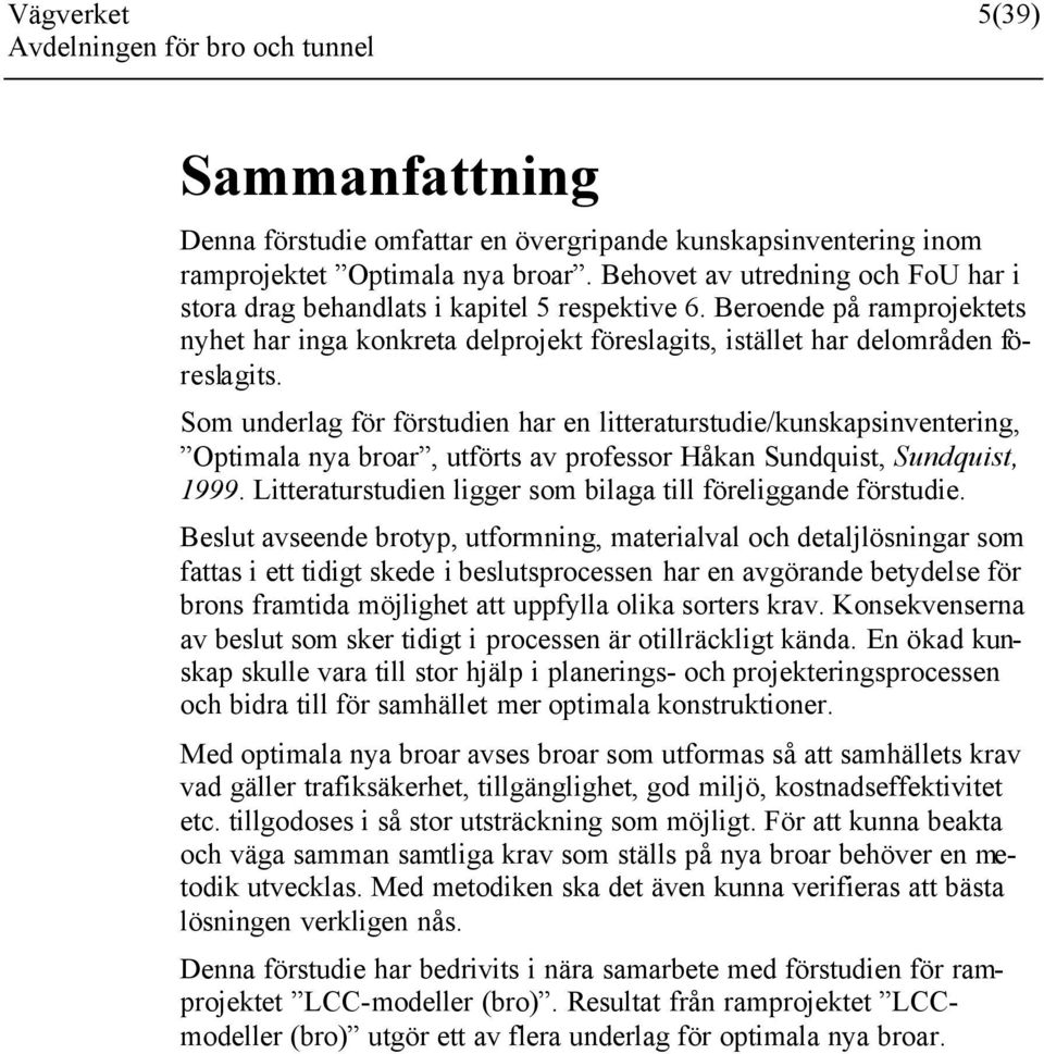 Som underlag för förstudien har en litteraturstudie/kunskapsinventering, Optimala nya broar, utförts av professor Håkan Sundquist, Sundquist, 1999.