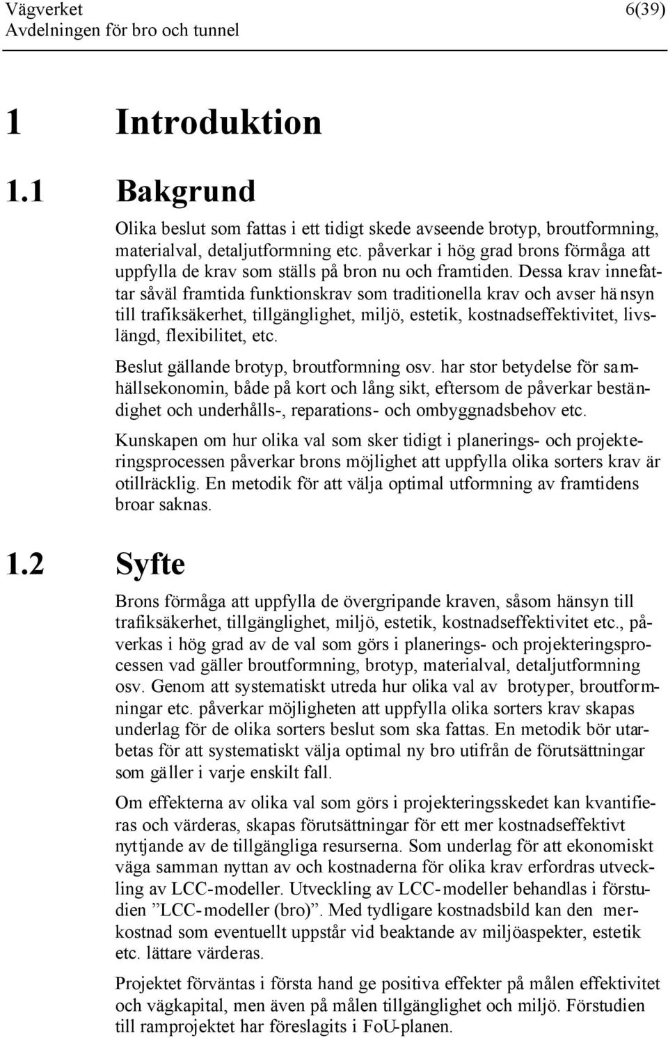 Dessa krav innefattar såväl framtida funktionskrav som traditionella krav och avser hänsyn till trafiksäkerhet, tillgänglighet, miljö, estetik, kostnadseffektivitet, livslängd, flexibilitet, etc.