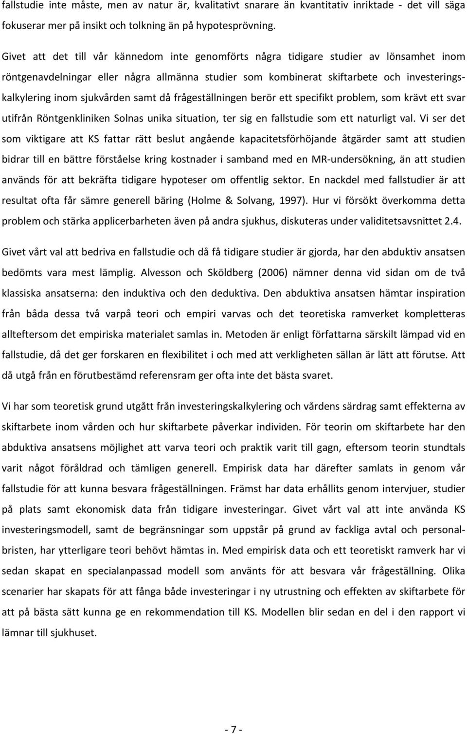 sjukvården samt då frågeställningen berör ett specifikt problem, som krävt ett svar utifrån Röntgenkliniken Solnas unika situation, ter sig en fallstudie som ett naturligt val.