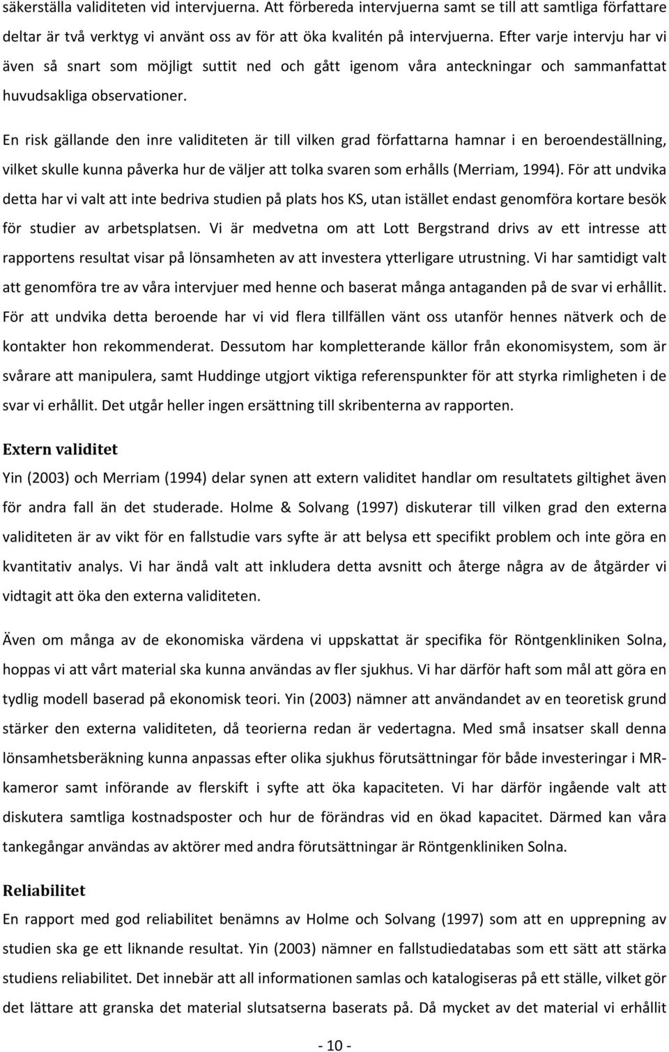 En risk gällande den inre validiteten är till vilken grad författarna hamnar i en beroendeställning, vilket skulle kunna påverka hur de väljer att tolka svaren som erhålls (Merriam, 1994).