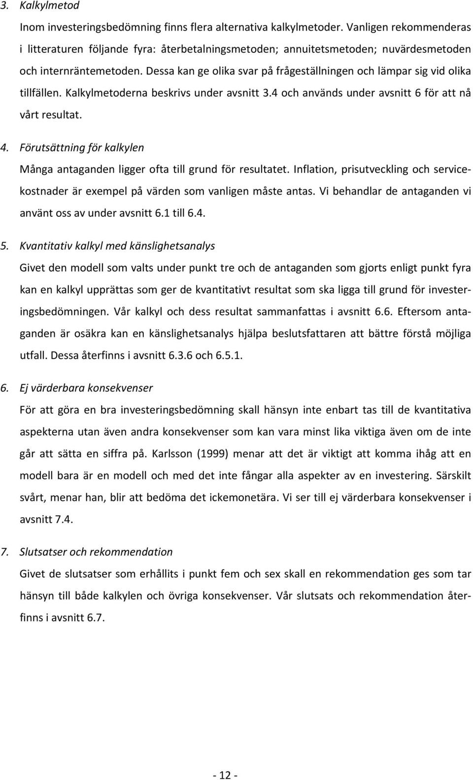 Dessa kan ge olika svar på frågeställningen och lämpar sig vid olika tillfällen. Kalkylmetoderna beskrivs under avsnitt 3.4 och används under avsnitt 6 för att nå vårt resultat. 4.