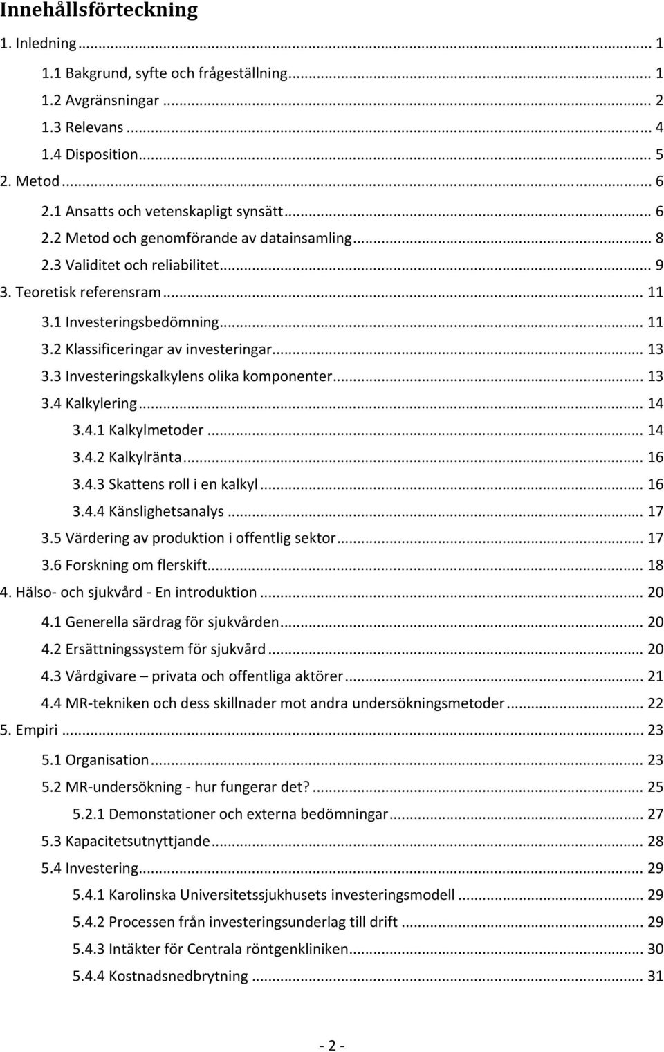 3 Investeringskalkylens olika komponenter... 13 3.4 Kalkylering... 14 3.4.1 Kalkylmetoder... 14 3.4.2 Kalkylränta... 16 3.4.3 Skattens roll i en kalkyl... 16 3.4.4 Känslighetsanalys... 17 3.