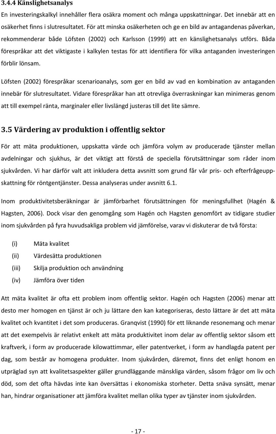 Båda förespråkar att det viktigaste i kalkylen testas för att identifiera för vilka antaganden investeringen förblir lönsam.