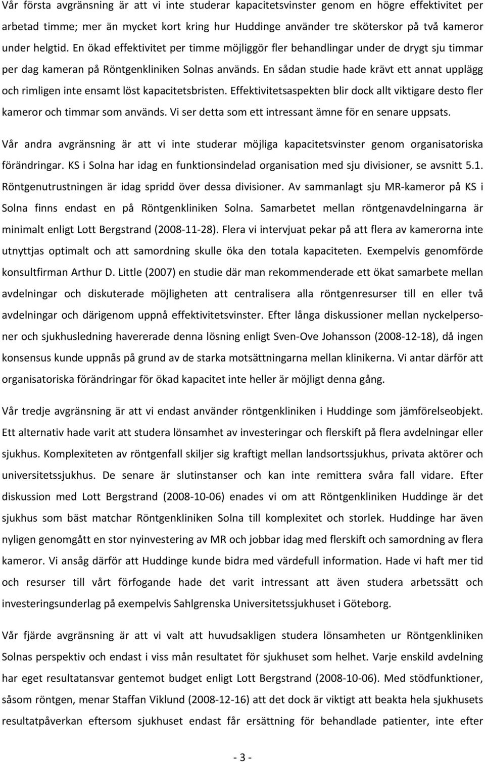 En sådan studie hade krävt ett annat upplägg och rimligen inte ensamt löst kapacitetsbristen. Effektivitetsaspekten blir dock allt viktigare desto fler kameror och timmar som används.