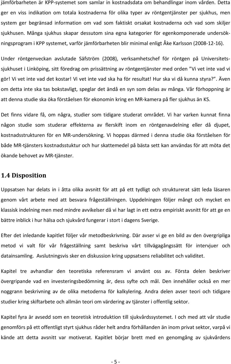 sjukhusen. Många sjukhus skapar dessutom sina egna kategorier för egenkomponerade undersökningsprogram i KPP systemet, varför jämförbarheten blir minimal enligt Åke Karlsson (2008 12 16).