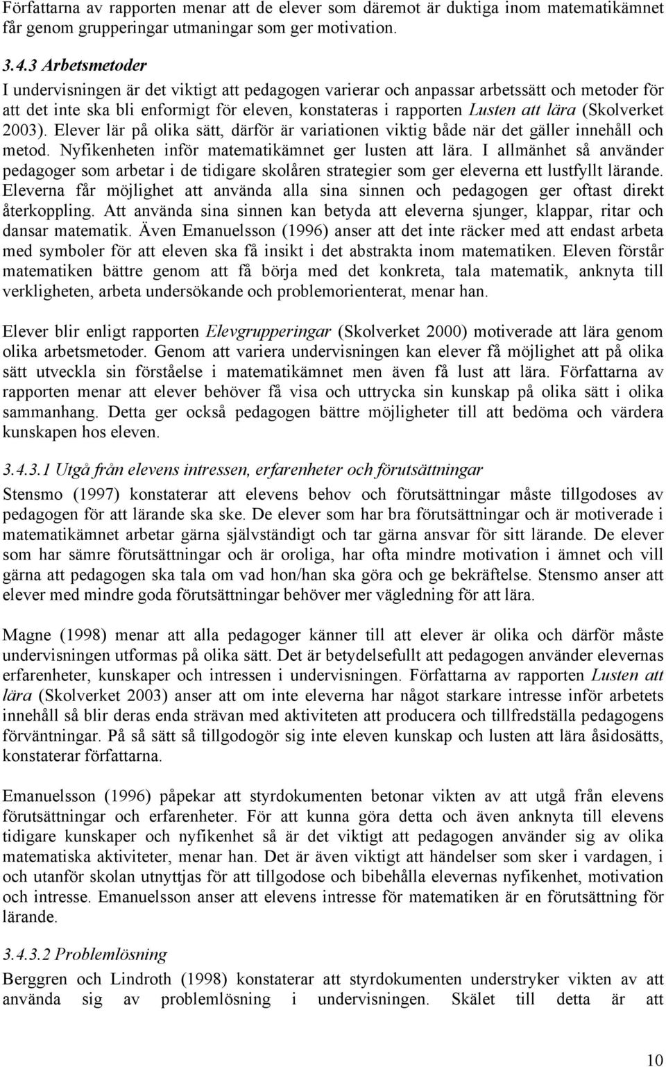 (Skolverket 2003). Elever lär på olika sätt, därför är variationen viktig både när det gäller innehåll och metod. Nyfikenheten inför matematikämnet ger lusten att lära.