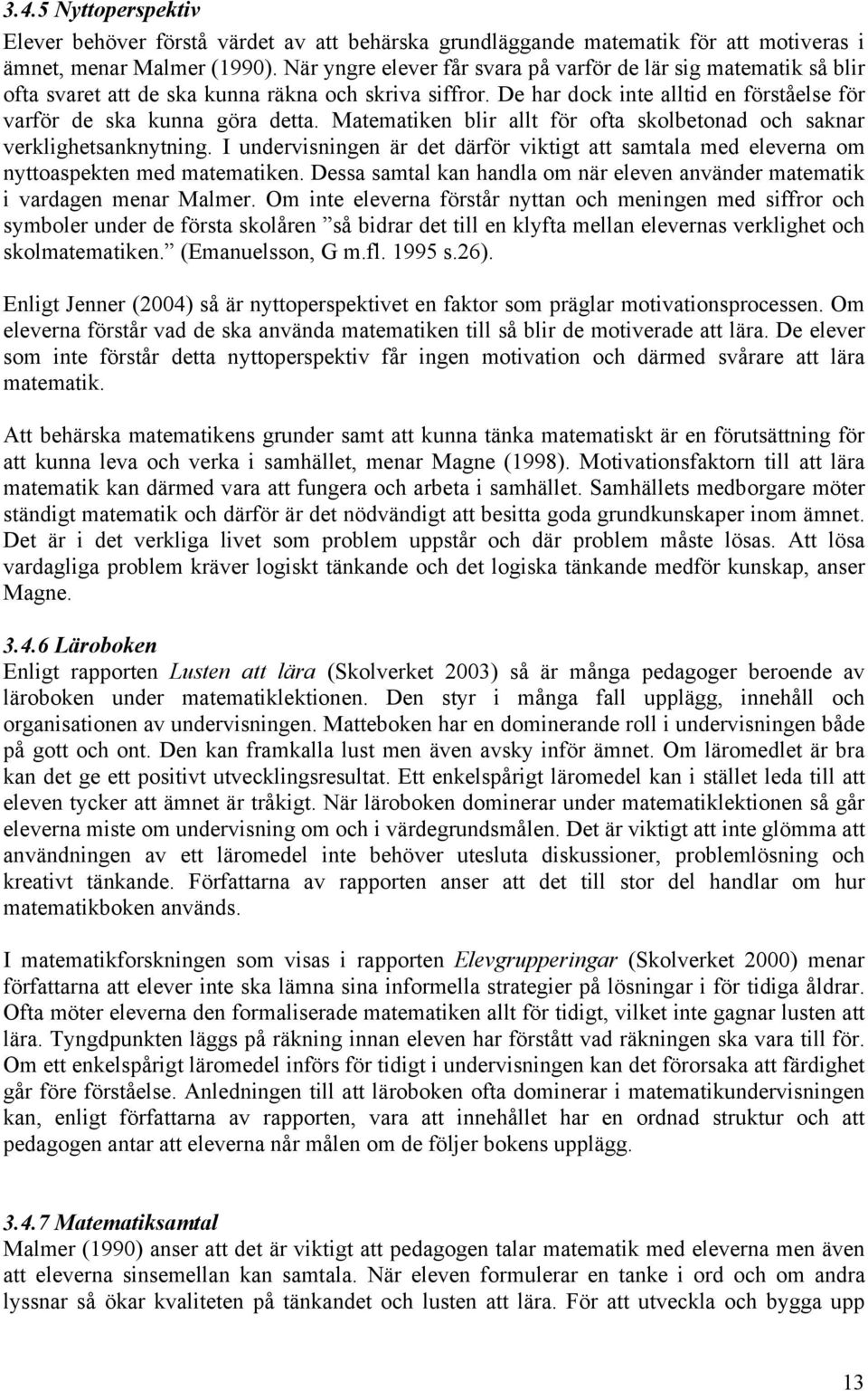 Matematiken blir allt för ofta skolbetonad och saknar verklighetsanknytning. I undervisningen är det därför viktigt att samtala med eleverna om nyttoaspekten med matematiken.