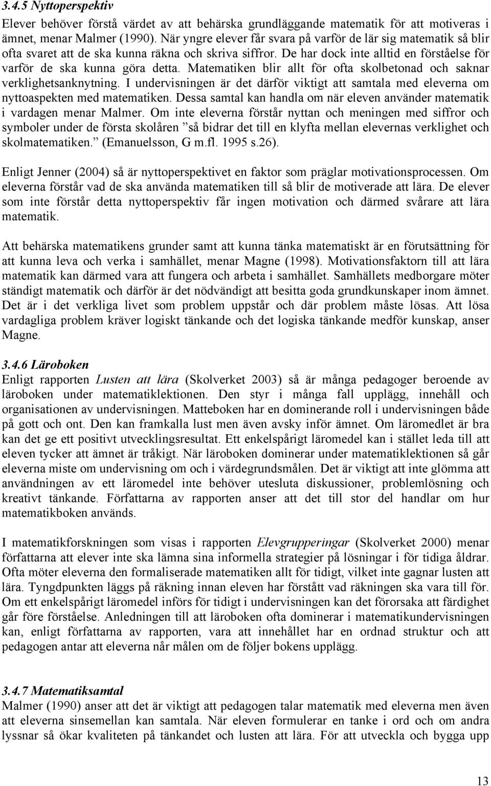 Matematiken blir allt för ofta skolbetonad och saknar verklighetsanknytning. I undervisningen är det därför viktigt att samtala med eleverna om nyttoaspekten med matematiken.