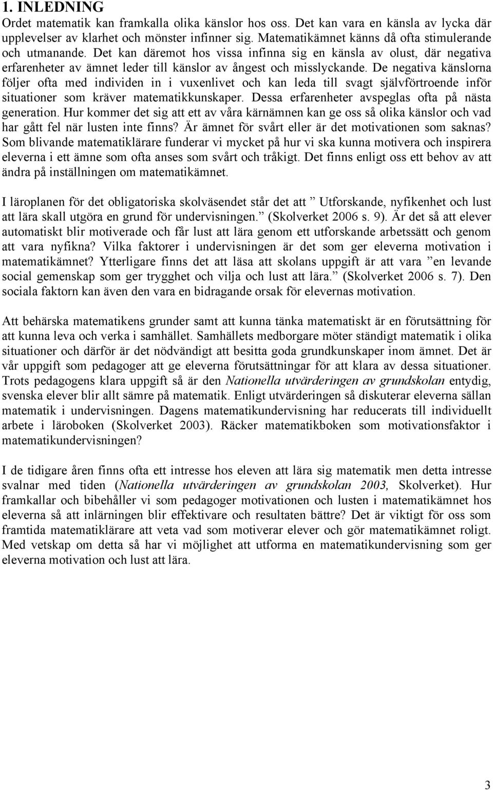 De negativa känslorna följer ofta med individen in i vuxenlivet och kan leda till svagt självförtroende inför situationer som kräver matematikkunskaper.