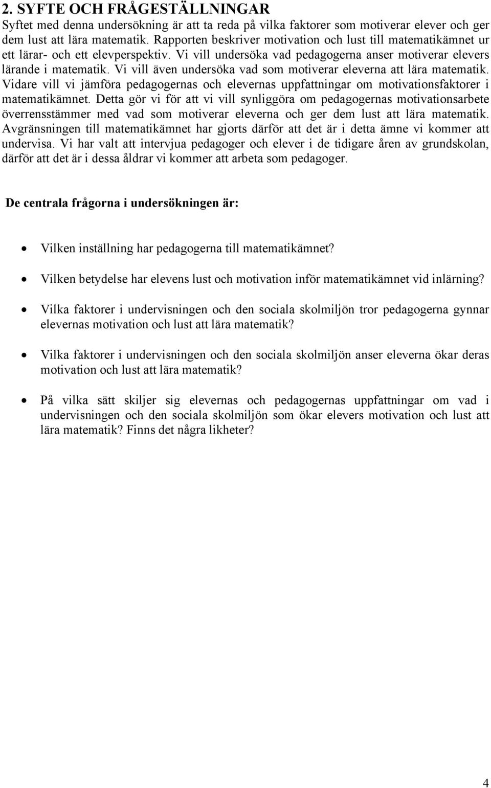 Vi vill även undersöka vad som motiverar eleverna att lära matematik. Vidare vill vi jämföra pedagogernas och elevernas uppfattningar om motivationsfaktorer i matematikämnet.