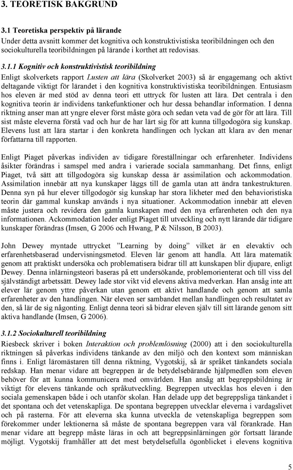 Kognitiv och konstruktivistisk teoribildning Enligt skolverkets rapport Lusten att lära (Skolverket 2003) så är engagemang och aktivt deltagande viktigt för lärandet i den kognitiva