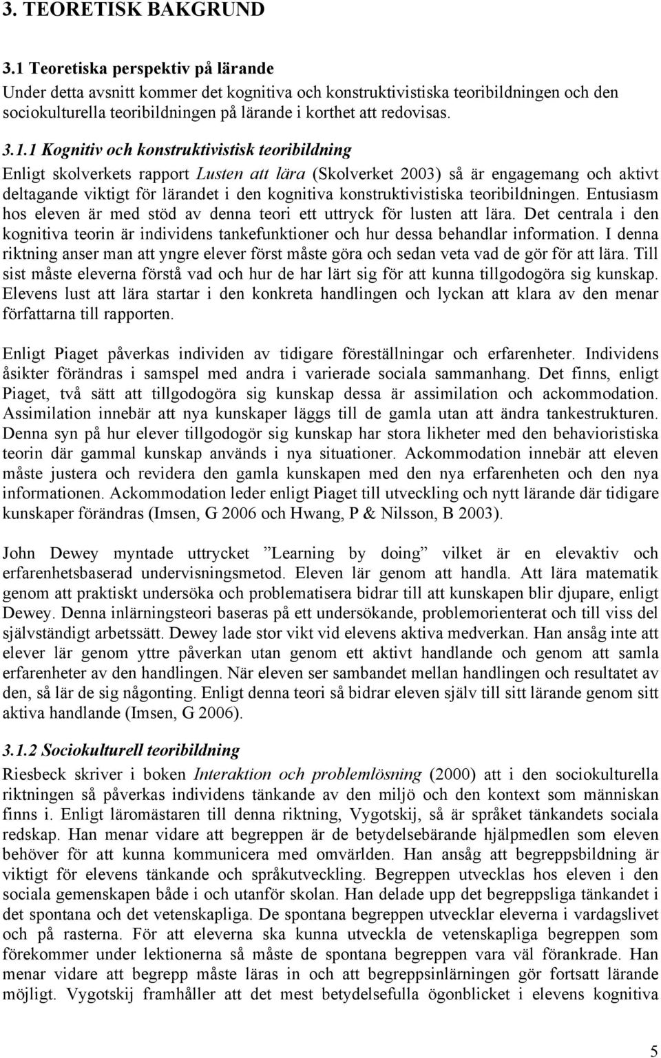 Kognitiv och konstruktivistisk teoribildning Enligt skolverkets rapport Lusten att lära (Skolverket 2003) så är engagemang och aktivt deltagande viktigt för lärandet i den kognitiva