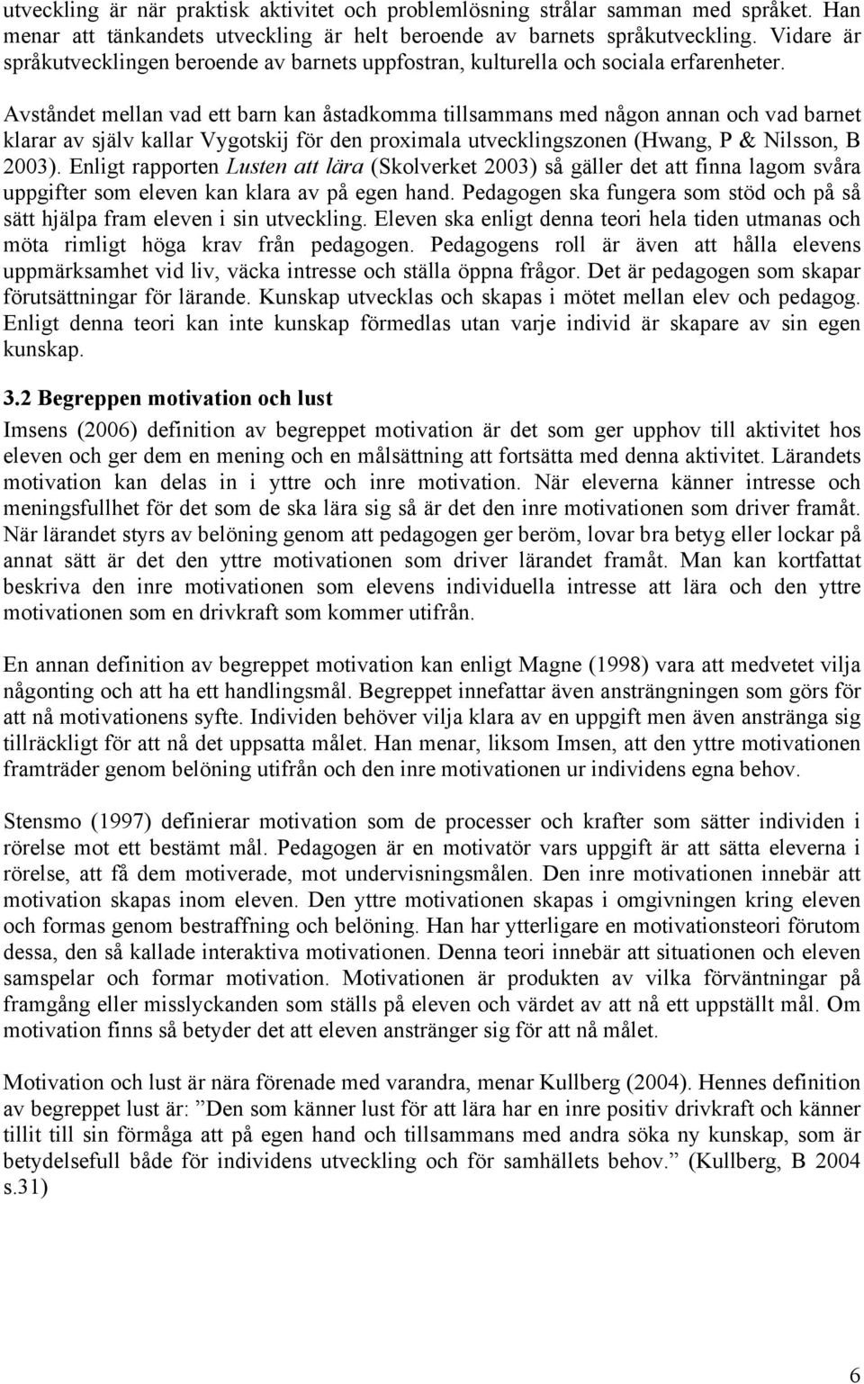 Avståndet mellan vad ett barn kan åstadkomma tillsammans med någon annan och vad barnet klarar av själv kallar Vygotskij för den proximala utvecklingszonen (Hwang, P & Nilsson, B 2003).