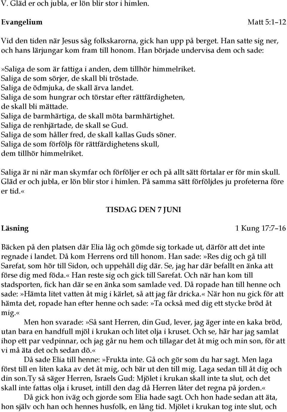 Saliga de som hungrar och törstar efter rättfärdigheten, de skall bli mättade. Saliga de barmhärtiga, de skall möta barmhärtighet. Saliga de renhjärtade, de skall se Gud.