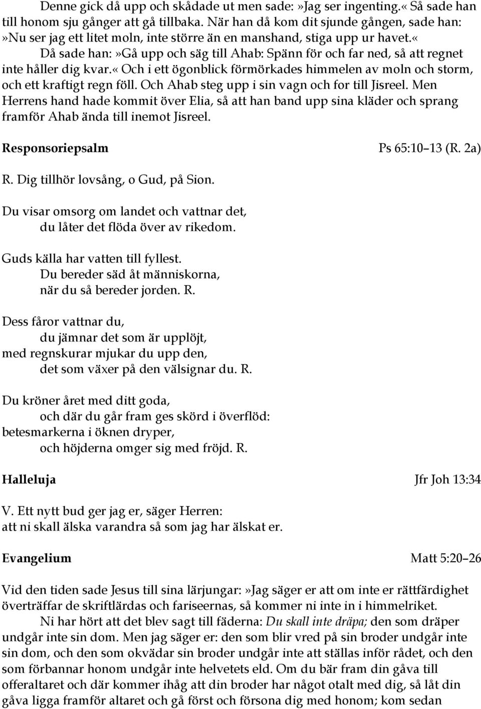 «då sade han:»gå upp och säg till Ahab: Spänn för och far ned, så att regnet inte håller dig kvar.«och i ett ögonblick förmörkades himmelen av moln och storm, och ett kraftigt regn föll.