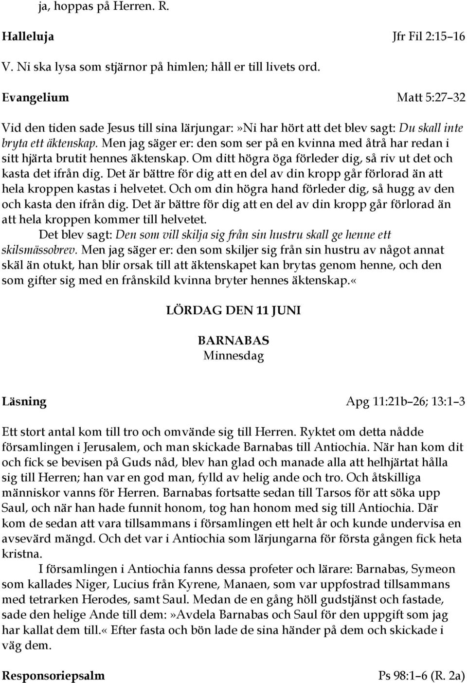 Men jag säger er: den som ser på en kvinna med åtrå har redan i sitt hjärta brutit hennes äktenskap. Om ditt högra öga förleder dig, så riv ut det och kasta det ifrån dig.