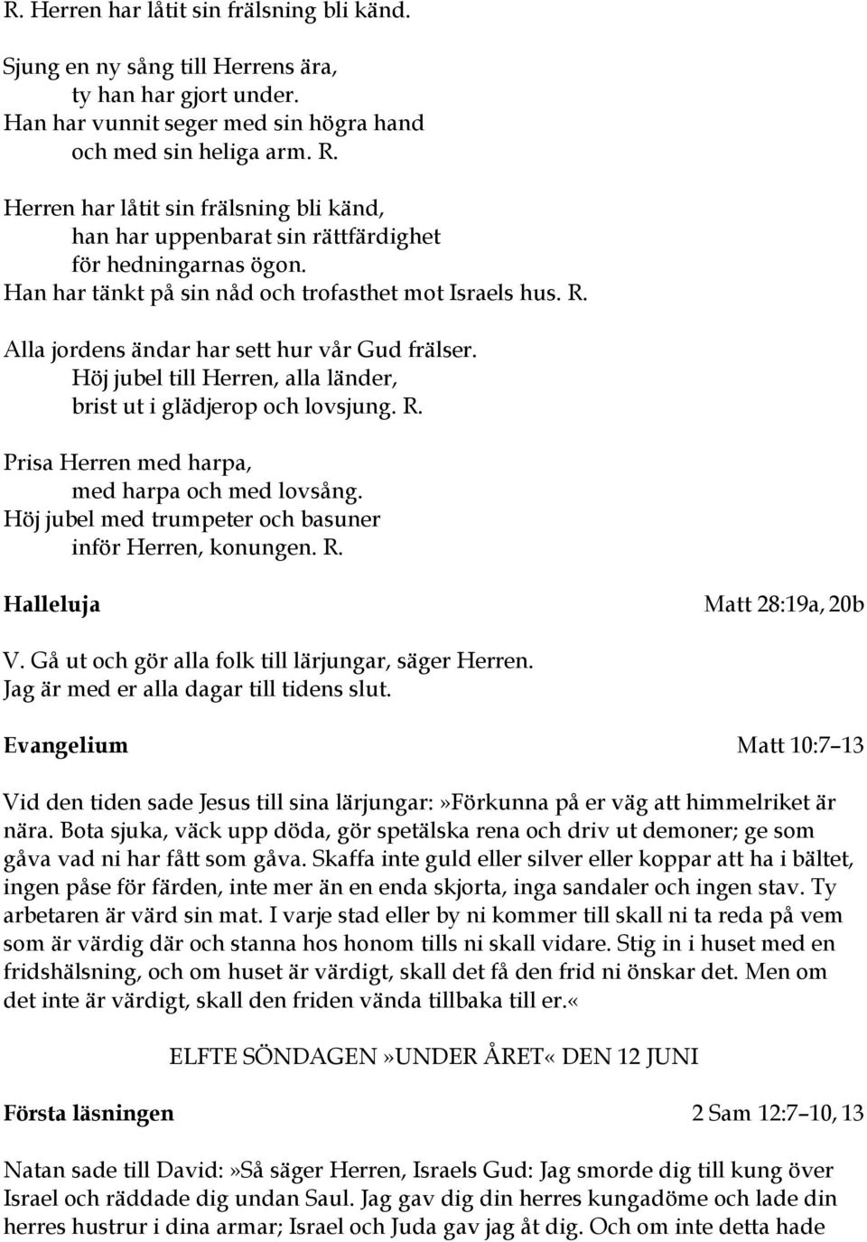 Alla jordens ändar har sett hur vår Gud frälser. Höj jubel till Herren, alla länder, brist ut i glädjerop och lovsjung. R. Prisa Herren med harpa, med harpa och med lovsång.