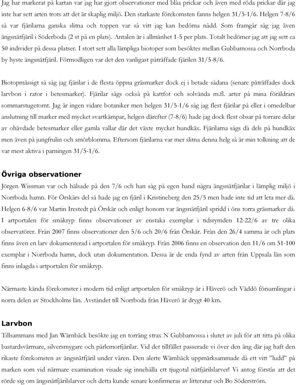 Som framgår såg jag även ängsnätfjäril i Söderboda 2 st på en plats). Antalen är i allmänhet 1-5 per plats. Totalt bedömer jag att jag sett ca 50 individer på dessa platser.