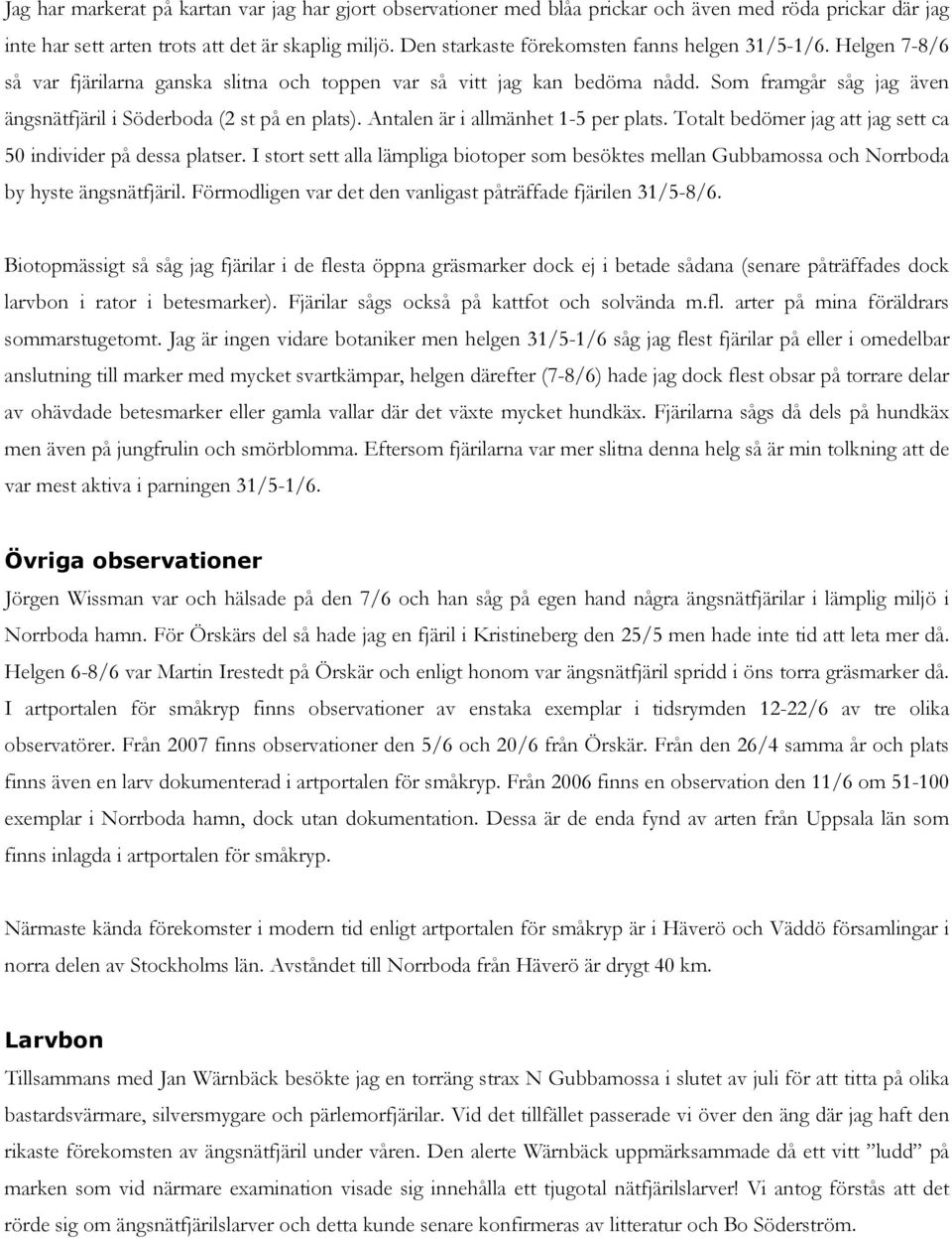 Som framgår såg jag även ängsnätfjäril i Söderboda 2 st på en plats). Antalen är i allmänhet 1-5 per plats. Totalt bedömer jag att jag sett ca 50 individer på dessa platser.