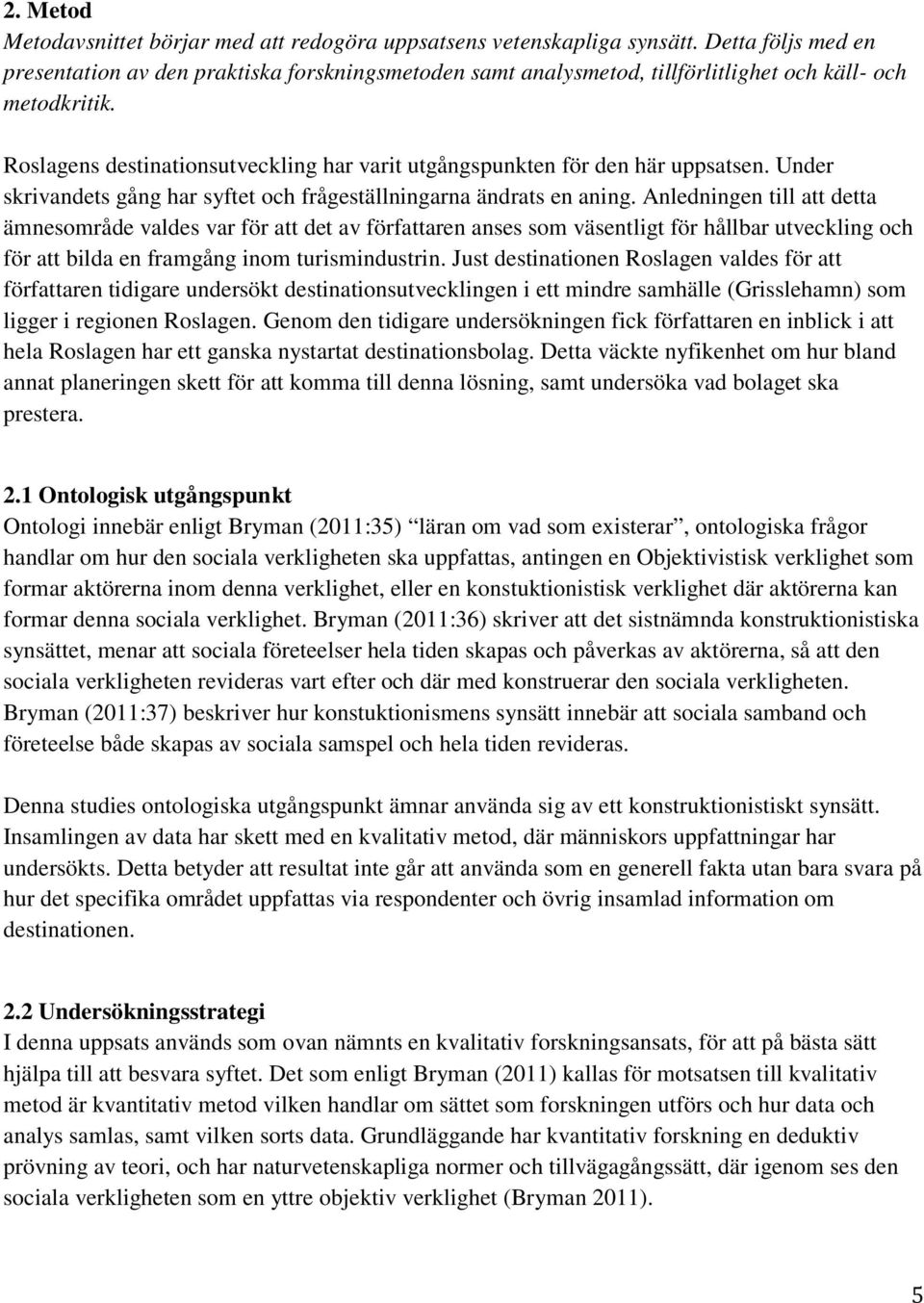 Roslagens destinationsutveckling har varit utgångspunkten för den här uppsatsen. Under skrivandets gång har syftet och frågeställningarna ändrats en aning.
