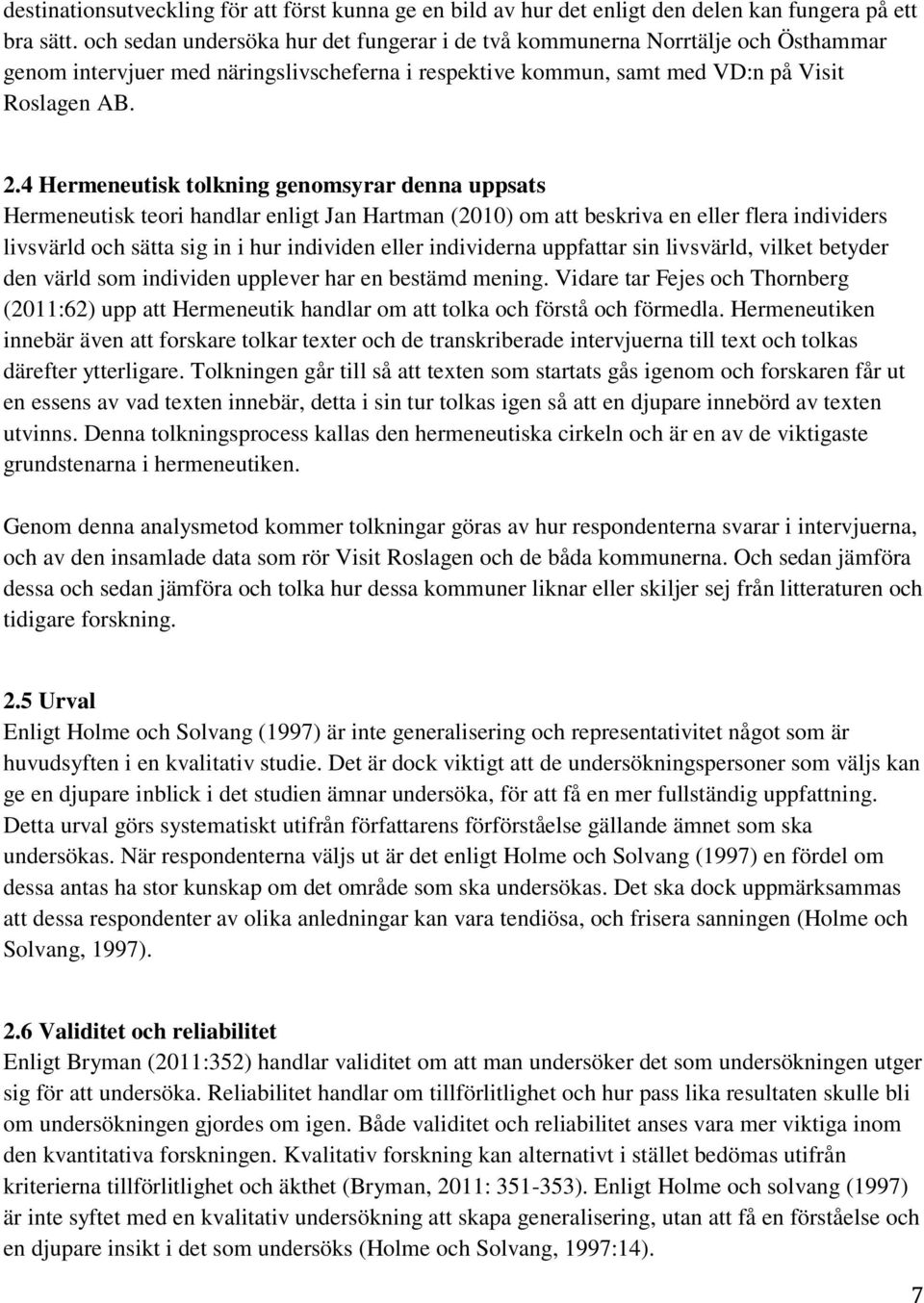 4 Hermeneutisk tolkning genomsyrar denna uppsats Hermeneutisk teori handlar enligt Jan Hartman (2010) om att beskriva en eller flera individers livsvärld och sätta sig in i hur individen eller