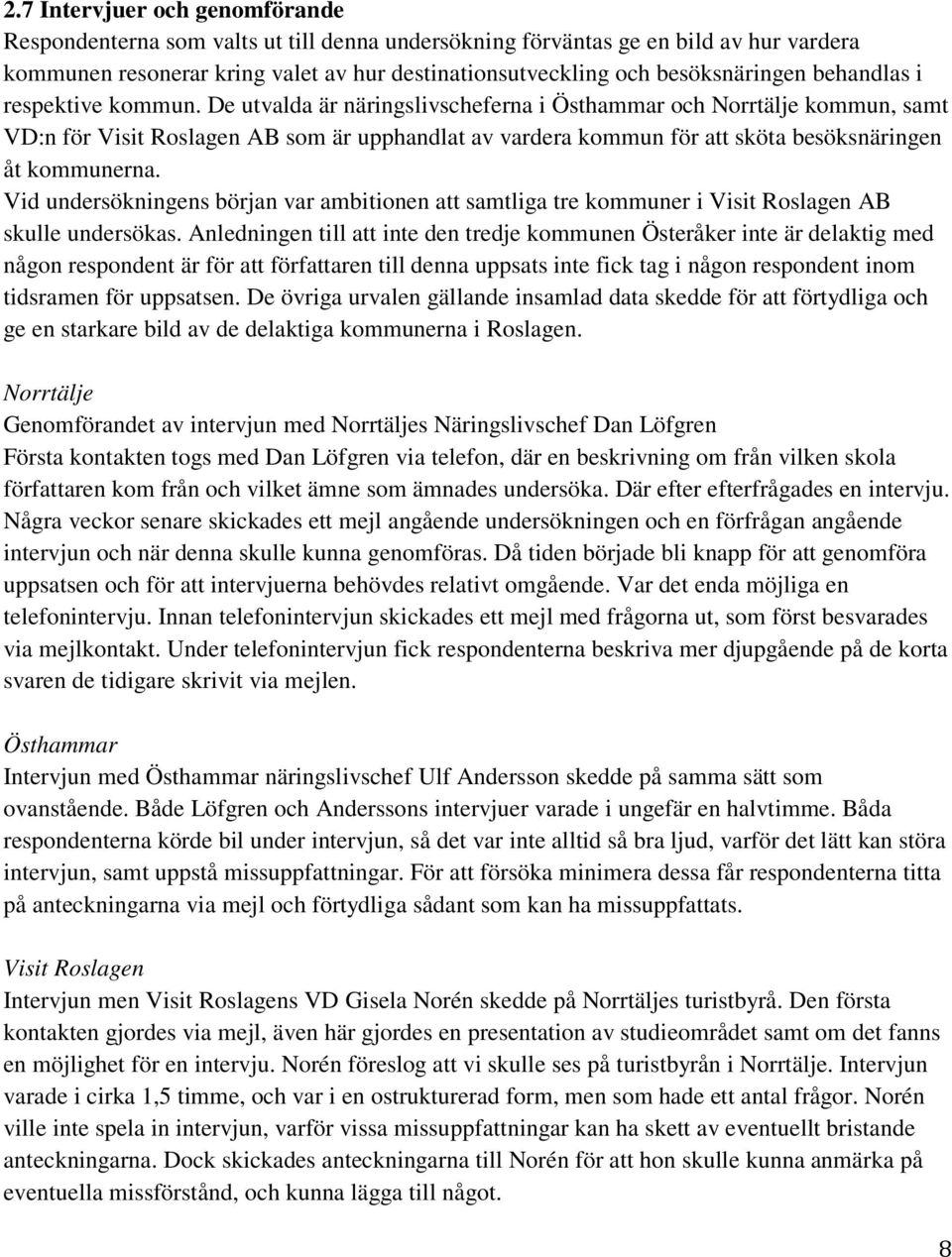 De utvalda är näringslivscheferna i Östhammar och Norrtälje kommun, samt VD:n för Visit Roslagen AB som är upphandlat av vardera kommun för att sköta besöksnäringen åt kommunerna.