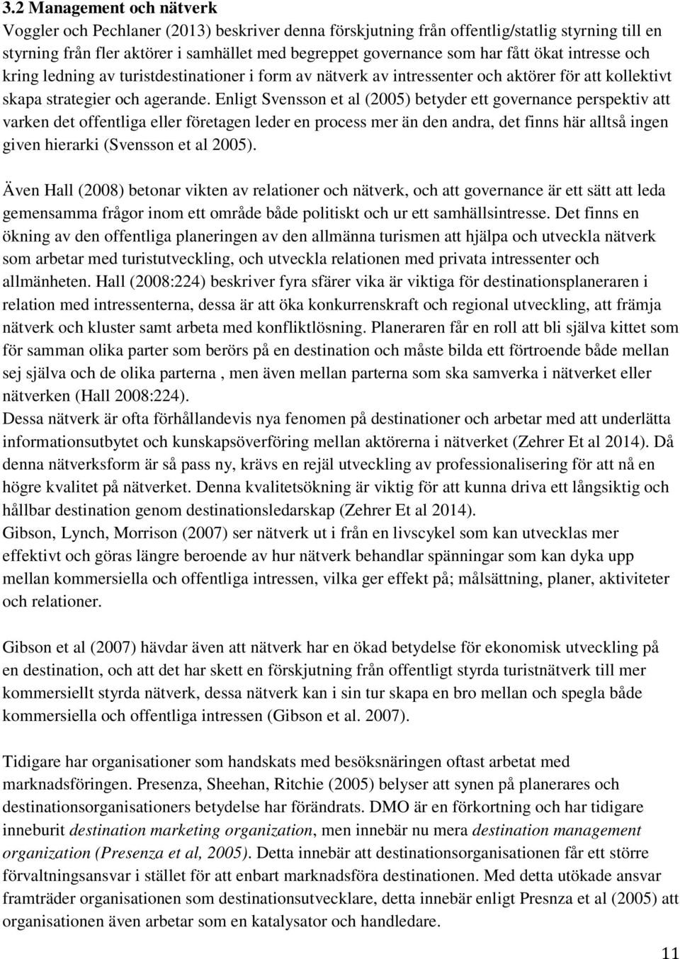 Enligt Svensson et al (2005) betyder ett governance perspektiv att varken det offentliga eller företagen leder en process mer än den andra, det finns här alltså ingen given hierarki (Svensson et al