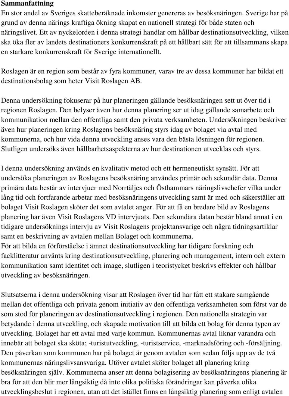 Ett av nyckelorden i denna strategi handlar om hållbar destinationsutveckling, vilken ska öka fler av landets destinationers konkurrenskraft på ett hållbart sätt för att tillsammans skapa en starkare