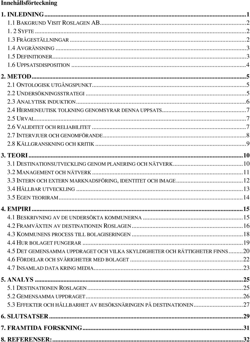 .. 7 2.7 INTERVJUER OCH GENOMFÖRANDE... 8 2.8 KÄLLGRANSKNING OCH KRITIK... 9 3. TEORI... 10 3.1 DESTINATIONSUTVECKLING GENOM PLANERING OCH NÄTVERK... 10 3.2 MANAGEMENT OCH NÄTVERK... 11 3.