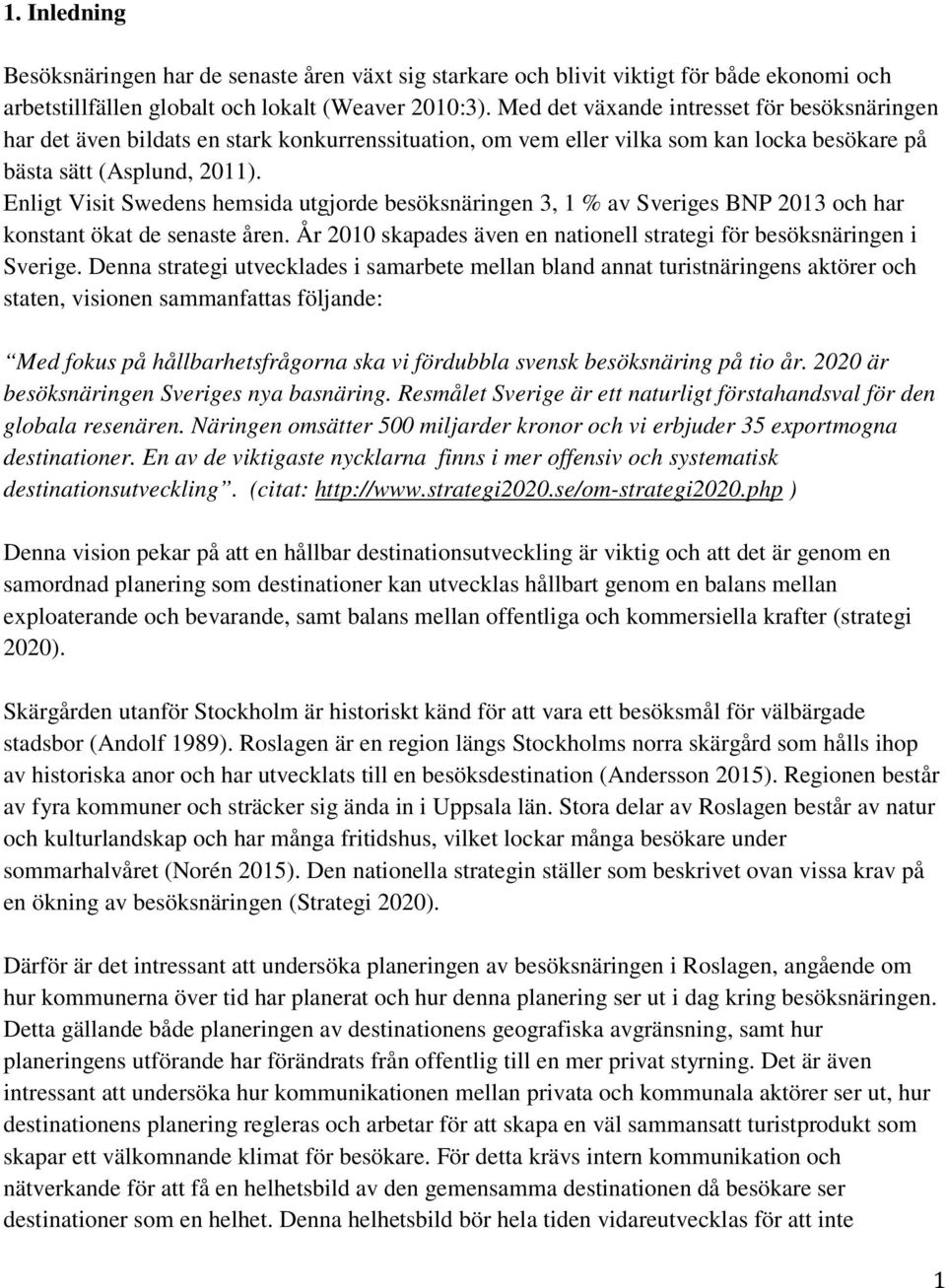 Enligt Visit Swedens hemsida utgjorde besöksnäringen 3, 1 % av Sveriges BNP 2013 och har konstant ökat de senaste åren. År 2010 skapades även en nationell strategi för besöksnäringen i Sverige.