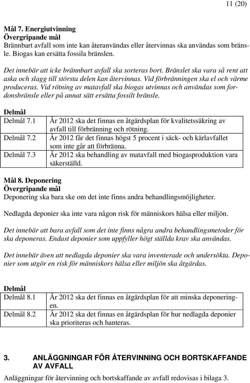 Vid rötning av matavfall ska biogas utvinnas och användas som fordonsbränsle eller på annat sätt ersätta fossilt bränsle. Delmål Delmål 7.1 Delmål 7.2 Delmål 7.