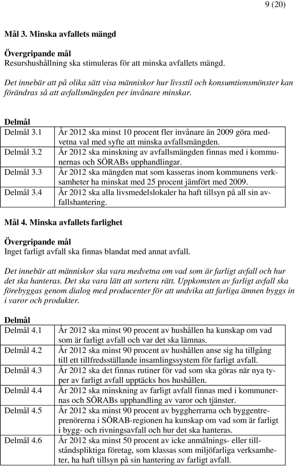 4 År 2012 ska minst 10 procent fler invånare än 2009 göra medvetna val med syfte att minska avfallsmängden. År 2012 ska minskning av avfallsmängden finnas med i kommunernas och SÖRABs upphandlingar.