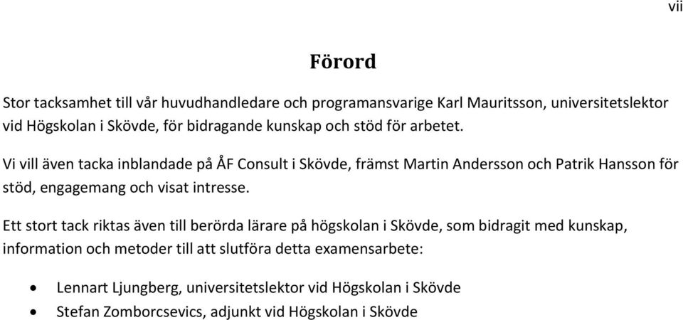 Vi vill även tacka inblandade på ÅF Consult i Skövde, främst Martin Andersson och Patrik Hansson för stöd, engagemang och visat intresse.