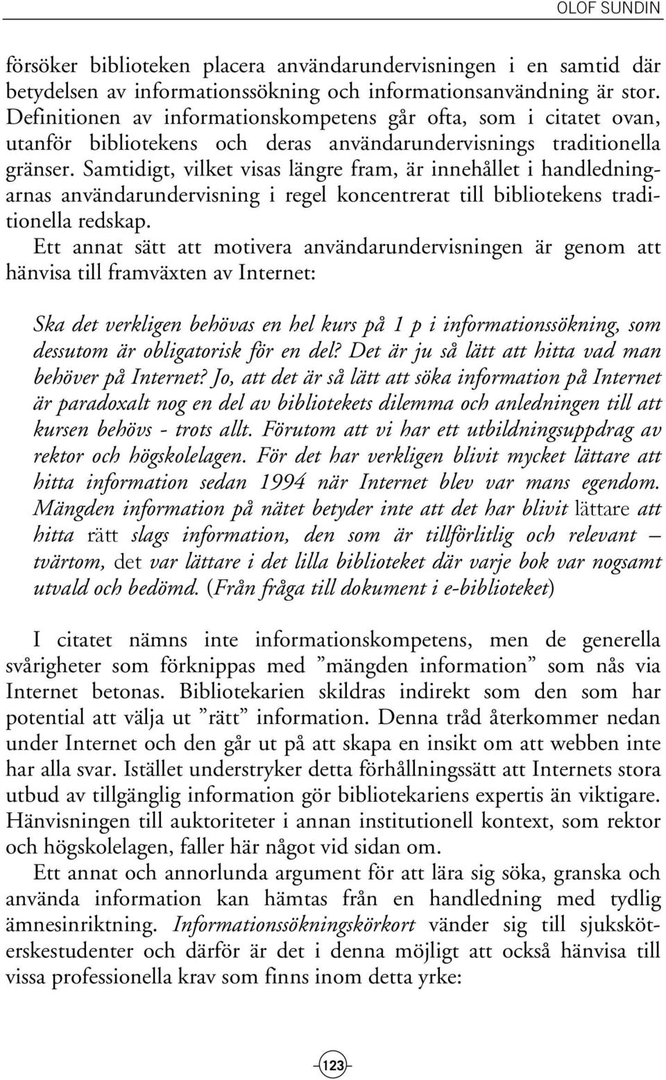 Samtidigt, vilket visas längre fram, är innehållet i handledningarnas användarundervisning i regel koncentrerat till bibliotekens traditionella redskap.