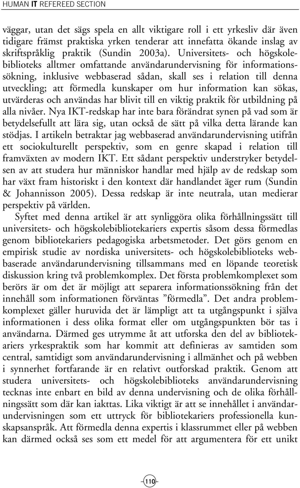 Universitets- och högskolebiblioteks alltmer omfattande användarundervisning för informationssökning, inklusive webbaserad sådan, skall ses i relation till denna utveckling; att förmedla kunskaper om