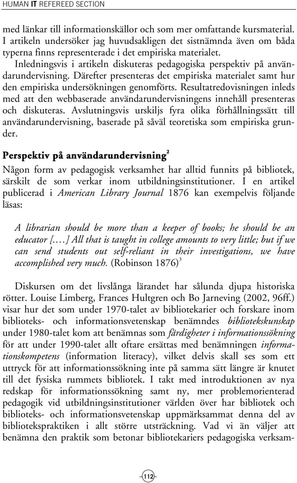 Inledningsvis i artikeln diskuteras pedagogiska perspektiv på användarundervisning. Därefter presenteras det empiriska materialet samt hur den empiriska undersökningen genomförts.