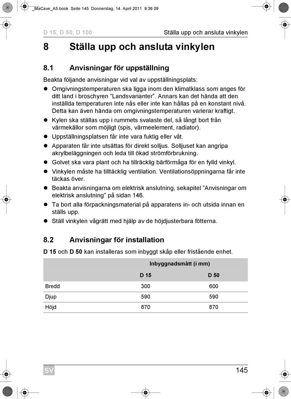 Annars kan det hända att den inställda temperaturen inte nås eller inte kan hållas på en konstant nivå. Detta kan även hända om omgivningstemperaturen varierar kraftigt.