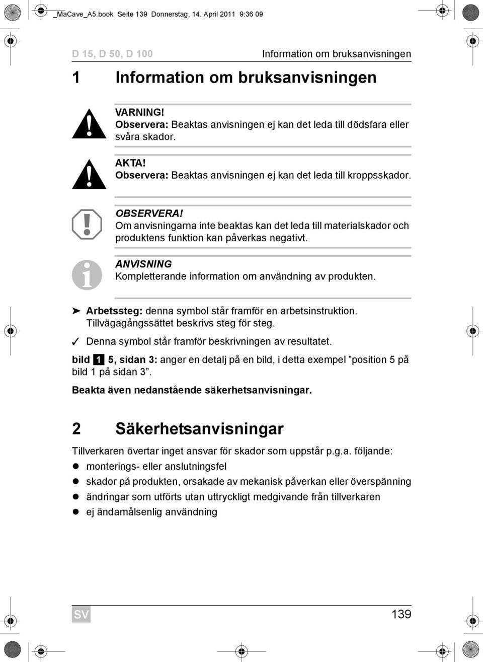 Om anvisningarna inte beaktas kan det leda till materialskador och produktens funktion kan påverkas negativt. I ANVISNING Kompletterande information om användning av produkten.