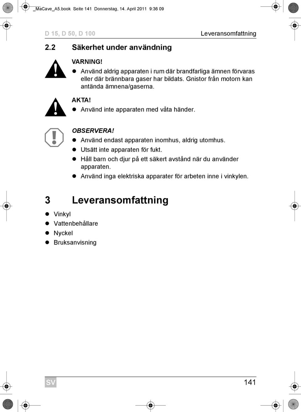 Använd inte apparaten med våta händer. A OBSERVERA! Använd endast apparaten inomhus, aldrig utomhus. Utsätt inte apparaten för fukt.