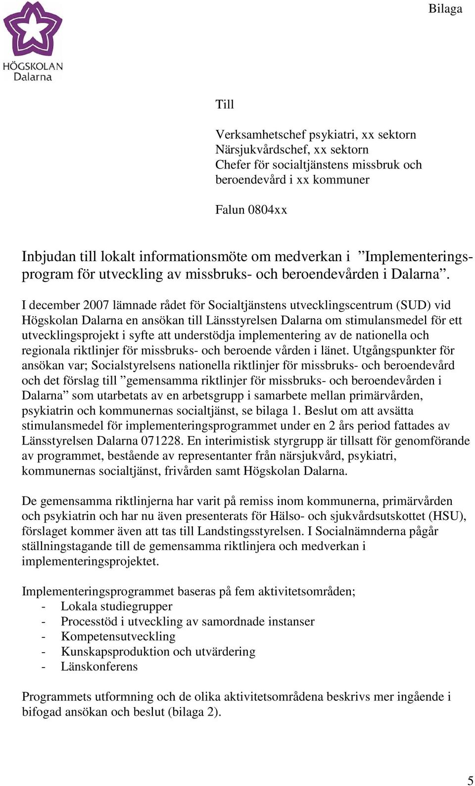 I december 2007 lämnade rådet för Socialtjänstens utvecklingscentrum (SUD) vid Högskolan Dalarna en ansökan till Länsstyrelsen Dalarna om stimulansmedel för ett utvecklingsprojekt i syfte att