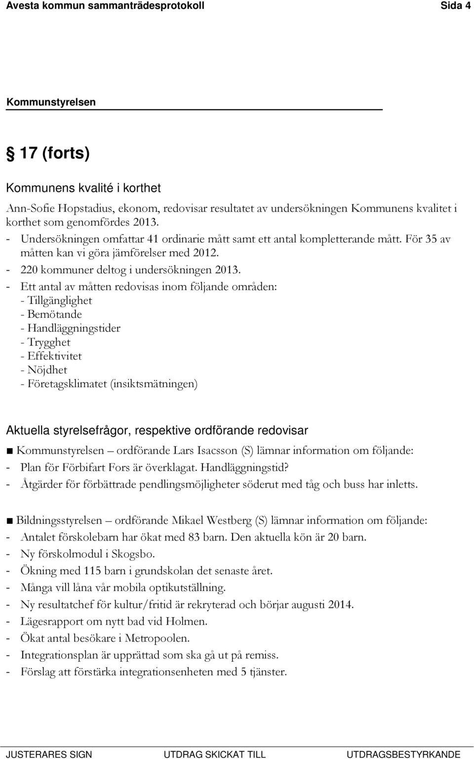 - Ett antal av måtten redovisas inom följande områden: - Tillgänglighet - Bemötande - Handläggningstider - Trygghet - Effektivitet - Nöjdhet - Företagsklimatet (insiktsmätningen) Aktuella