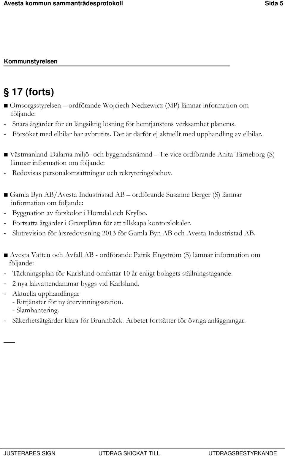 Västmanland-Dalarna miljö- och byggnadsnämnd 1:e vice ordförande Anita Tärneborg (S) lämnar information om följande: - Redovisas personalomsättningar och rekryteringsbehov.