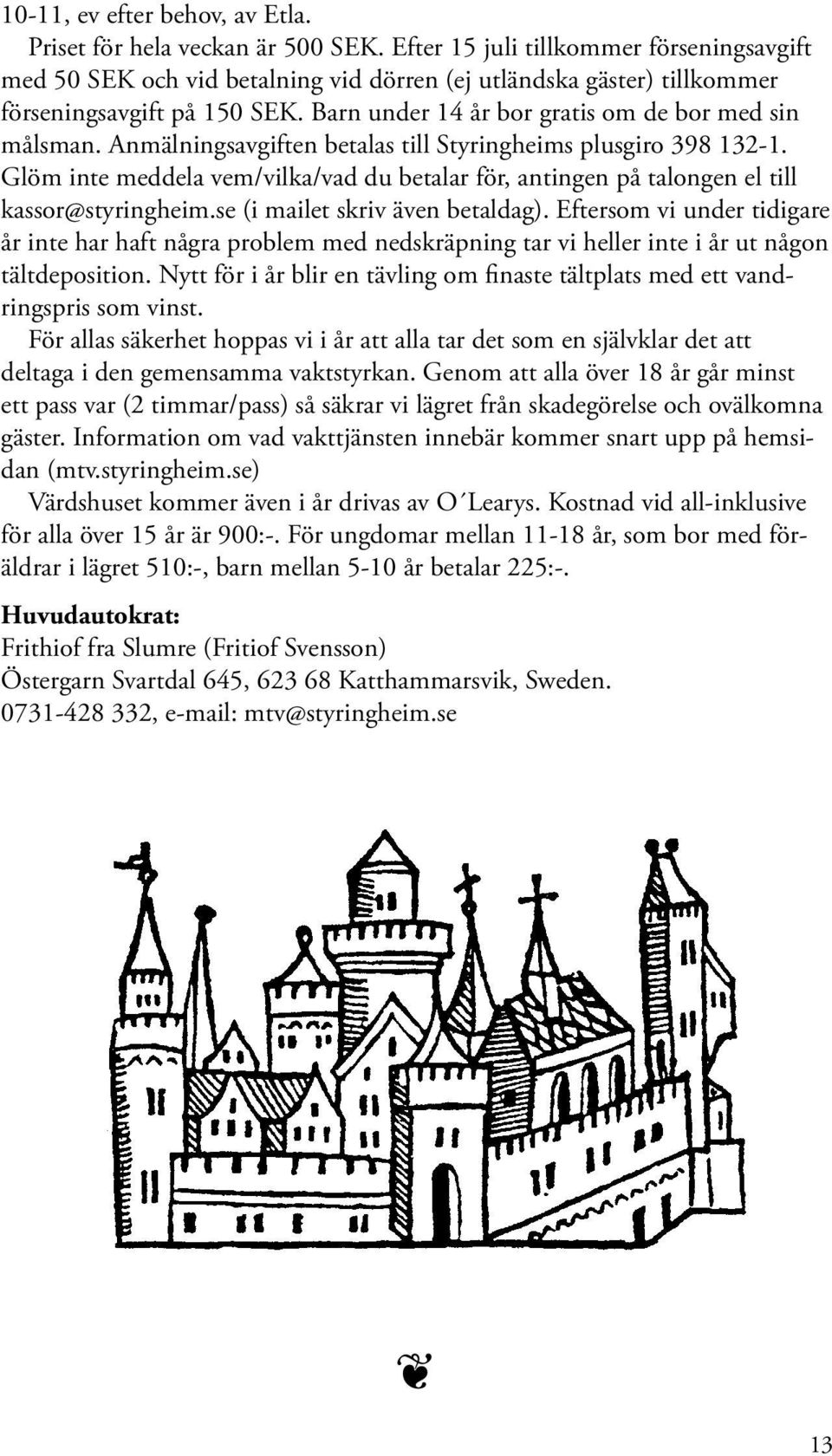 Anmälningsavgiften betalas till Styringheims plusgiro 398 132-1. Glöm inte meddela vem/vilka/vad du betalar för, antingen på talongen el till kassor@styringheim.se (i mailet skriv även betaldag).