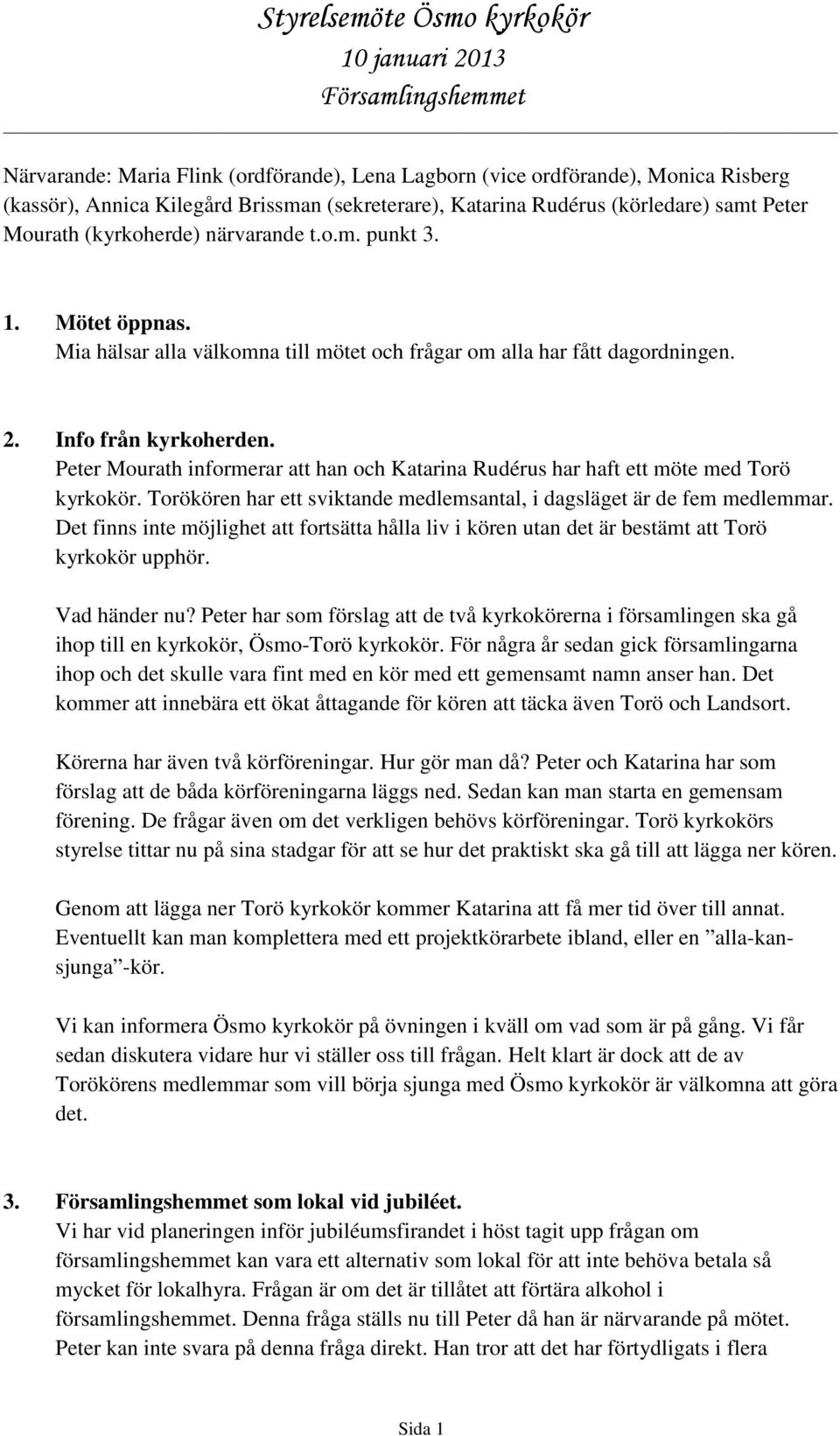 Peter Mourath informerar att han och Katarina Rudérus har haft ett möte med Torö kyrkokör. Torökören har ett sviktande medlemsantal, i dagsläget är de fem medlemmar.