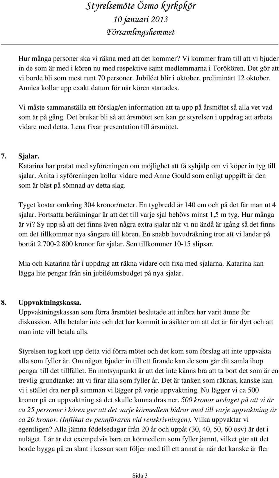 Vi måste sammanställa ett förslag/en information att ta upp på årsmötet så alla vet vad som är på gång. Det brukar bli så att årsmötet sen kan ge styrelsen i uppdrag att arbeta vidare med detta.