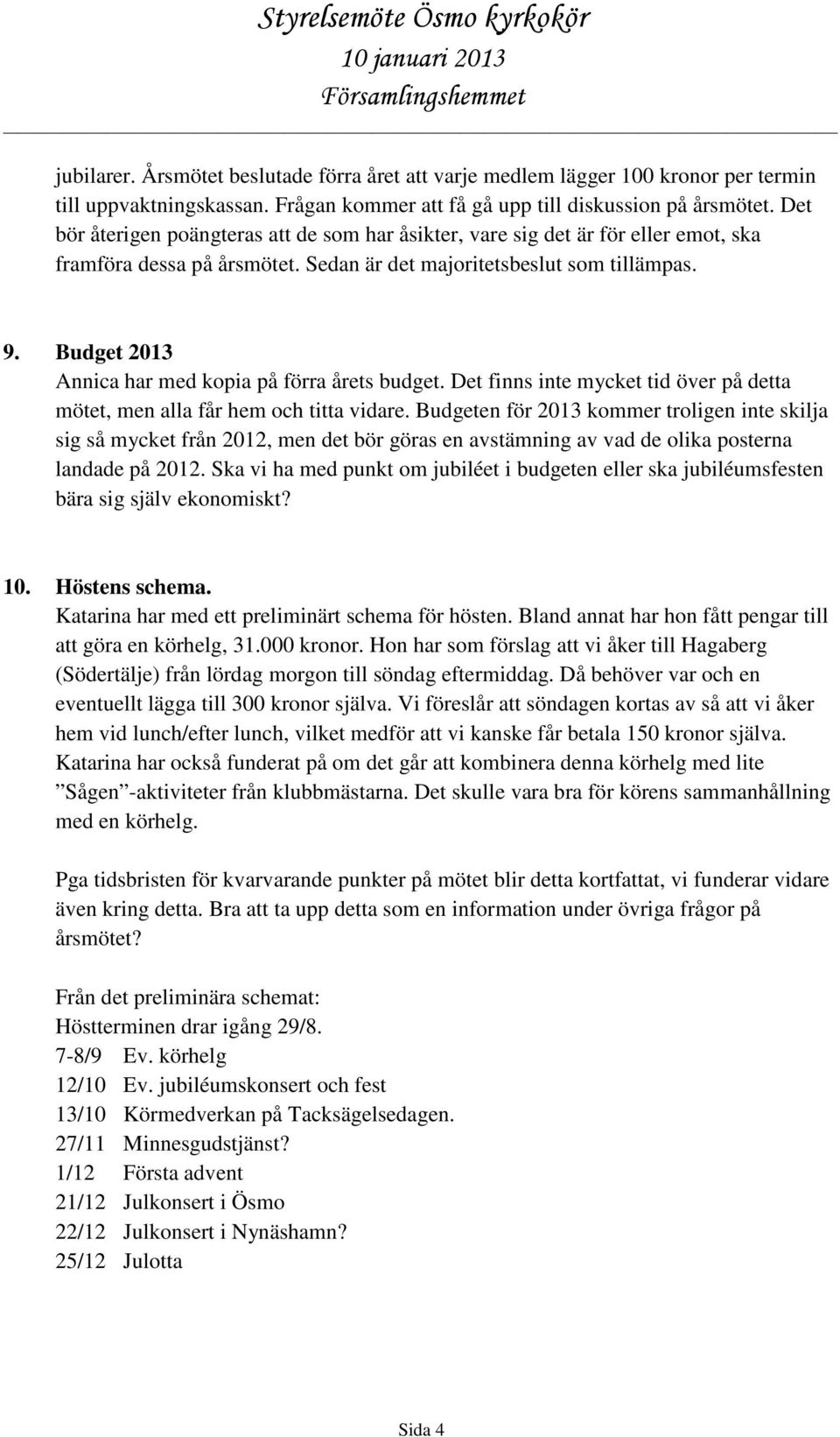 Budget 2013 Annica har med kopia på förra årets budget. Det finns inte mycket tid över på detta mötet, men alla får hem och titta vidare.